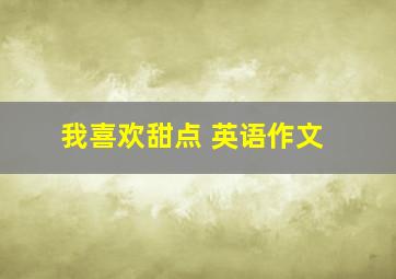 我喜欢甜点 英语作文